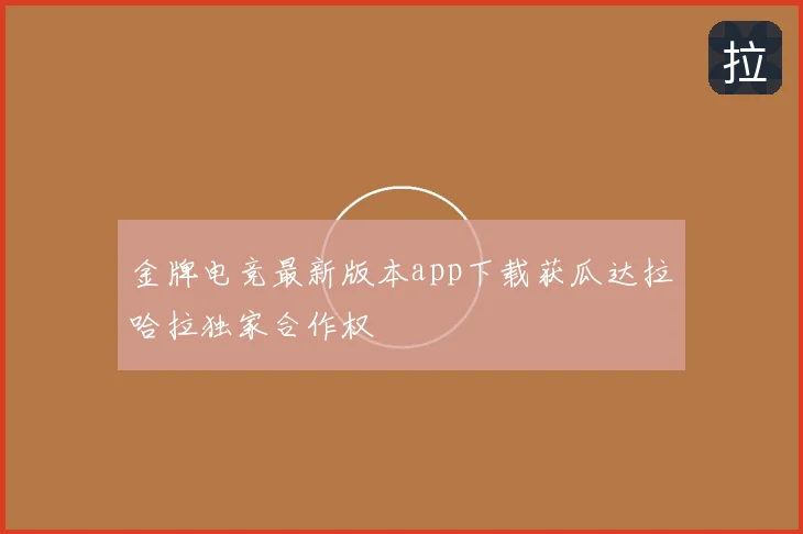 金牌电竞最新版本app下载获瓜达拉哈拉独家合作权