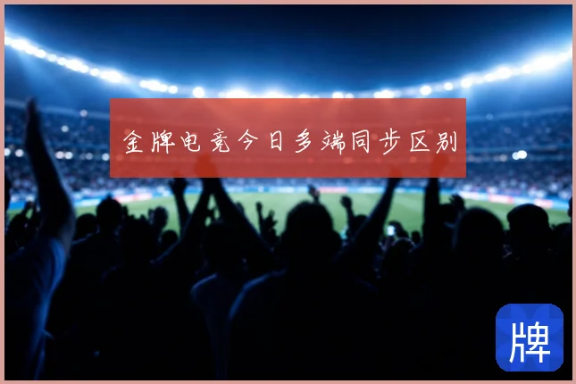 金牌电竞今日多端同步区别