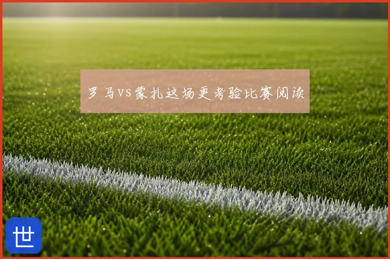 罗马vs蒙扎这场更考验比赛阅读