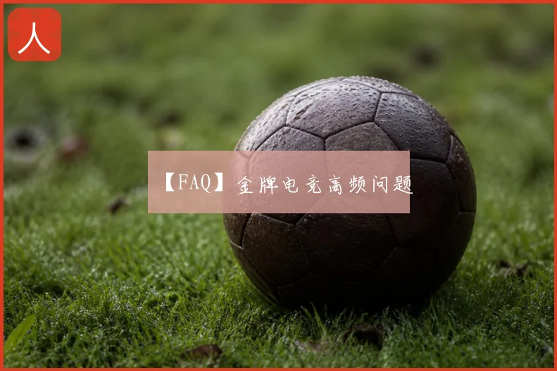 【FAQ】金牌电竞高频问题