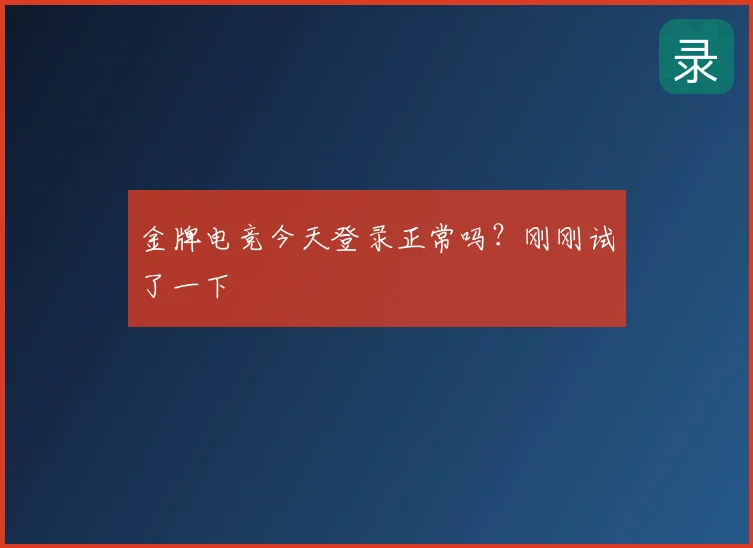 金牌电竞今天登录正常吗？刚刚试了一下